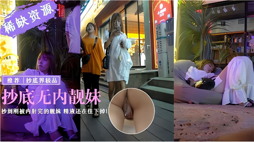 抄底无内靓妹！！抄到刚被内射完得靓妹，精液还在往下掉